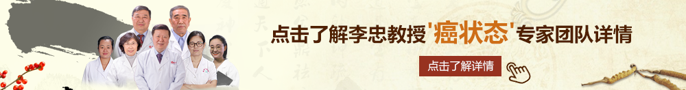 草逼小视频北京御方堂李忠教授“癌状态”专家团队详细信息